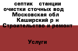 септик.  станции очистки сточных вод.  - Московская обл., Каширский р-н Строительство и ремонт » Услуги   